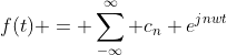 f(t) = \sum_{-\infty}^{\infty} c_n e^{jnwt}