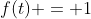 f(t) = 1