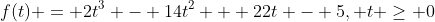 f(t) = 2t^3 - 14t^2 + 22t - 5, t \geq 0