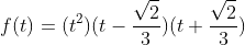 f(t)=(t^2)(t-\frac{\sqrt2}3)(t+\frac{\sqrt2}3)