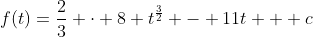 f(t)=\frac23 \cdot 8 t^{\frac32} - 11t + c