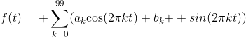f(t)= \sum_{k=0}^{99}(a_{k}\textup{cos}(2\pi{kt})+b_{k}{  sin}(2\pi{kt}))
