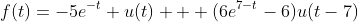 f(t)=-5e^{-t} u(t) + (6e^{7-t}-6)u(t-7)