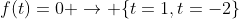 f(t)=0 \rightarrow \{t=1,t=-2\}