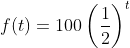 f(t)=100\left(\frac{1}{2}\right)^t