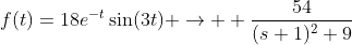 f(t)=18e^{-t}\sin(3t) \to  \frac{54}{(s+1)^2+9}