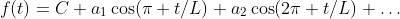 f(t)=C+a_{1}\cos(\pi t/L)+a_{2}\cos(2\pi t/L)+\dots
