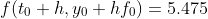 f(t_0+h,y_0+hf_0)=5.475