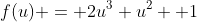 f(u) = 2u^3+u^2+ 1