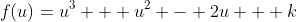 f(u)=u^3 + u^2 - 2u + k