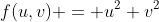 f(u,v) = u^2+v^2