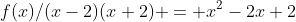 f(x)/(x-2)(x+2) = x^2-2x+2