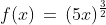 f(x)\,=\,(5x)^{\frac{3}{2}}