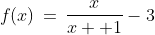 f(x)\,=\,\frac{x}{x +1}-3