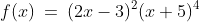 f(x)\:=\:(2x-3)^2(x+5)^4