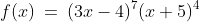 f(x)\:=\:(3x-4)^7(x+5)^4