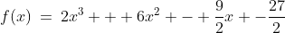 f(x)\:=\:2x^3 + 6x^2 - \frac{9}{2}x -\frac{27}{2}