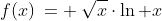 2)\;f(x)\:= \:\sqrt{x}\cdot\ln x