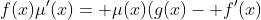 f(x)\mu'(x)= \mu(x)(g(x)- f'(x)