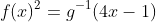 f(x)^2=g^{-1}(4x-1)