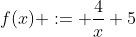 f(x) := \frac{4}{x}+5