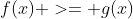 f(x) >= g(x)