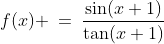 f(x) \:=\:\dfrac{\sin(x+1)}{\tan(x+1)}