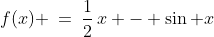 f(x) \:=\:\frac{1}{2}\,x - \sin x