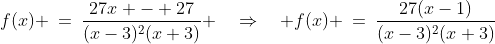 f(x) \:=\:\frac{27x - 27}{(x-3)^2(x+3)} \quad\Rightarrow\quad f(x) \:=\:\frac{27(x-1)}{(x-3)^2(x+3)}