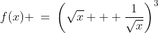 f(x) \:=\:\left(\sqrt{x} + \frac{1}{\sqrt{x}}\right)^3