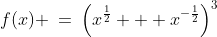 f(x) \:=\:\left(x^{\frac{1}{2}} + x^{-\frac{1}{2}}\right)^3