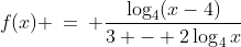 f(x) \:=\: \dfrac{\log_4(x-4)}{3 - 2\log_4x}