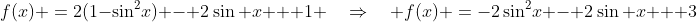 f(x) \:=\:2(1-\sin^2\!x) - 2\sin x + 1 \quad\Rightarrow\quad f(x) \:=\:-2\sin^2\!x - 2\sin x + 3