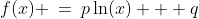 f(x) \:=\:p\ln(x) + q