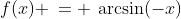 f(x) \:= \:\arcsin(-x)