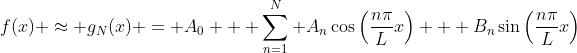 f(x) \approx g_N(x) = A_0 + \sum_{n=1}^N A_n\cos{\left(\frac{n\pi}{L}x\right)} + B_n\sin{\left(\frac{n\pi}{L}x\right)}