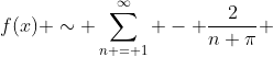 f(x) \sim \sum_{n = 1}^\infty - \frac{2}{n \pi} \; sin(n \pi x)
