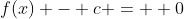 f(x) - c =  0