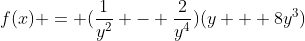 f(x) = (\frac{1}{y^2} - \frac{2}{y^4})(y + 8y^3)