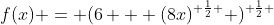 f(x) = (6 + (8x)^{ \frac{1}{2} } )^{ \frac{1}{2} }