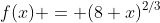 f(x) = (8+x)^{2/3}