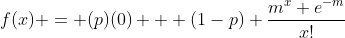 f(x) = (p)(0) + (1-p) \frac{m^x e^{-m}}{x!}