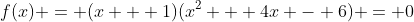 f(x) = (x + 1)(x^2 + 4x - 6) = 0