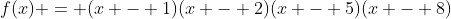 f(x) = (x - 1)(x - 2)(x - 5)(x - 8)
