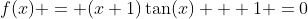f(x) = (x+1)\tan(x) + 1 =0