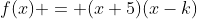f(x) = (x+5)(x-k)