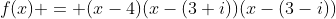 f(x) = (x-4)(x-(3+i))(x-(3-i))