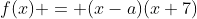 f(x) = (x-a)(x+7)