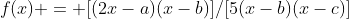 f(x) = [(2x-a)(x-b)]/[5(x-b)(x-c)]