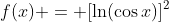 f(x) = [\ln(\cos{x})]^2
